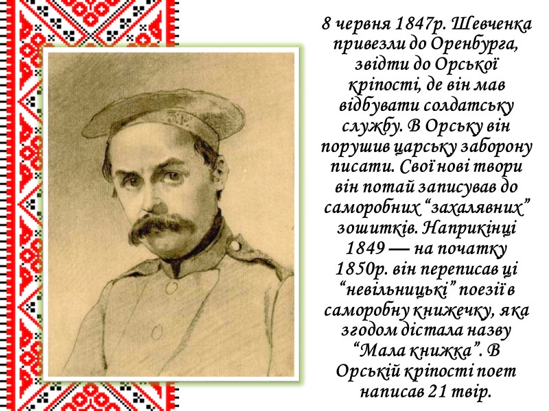 8 червня 1847р. Шевченка привезли до Оренбурга, звідти до Орської кріпості, де він мав